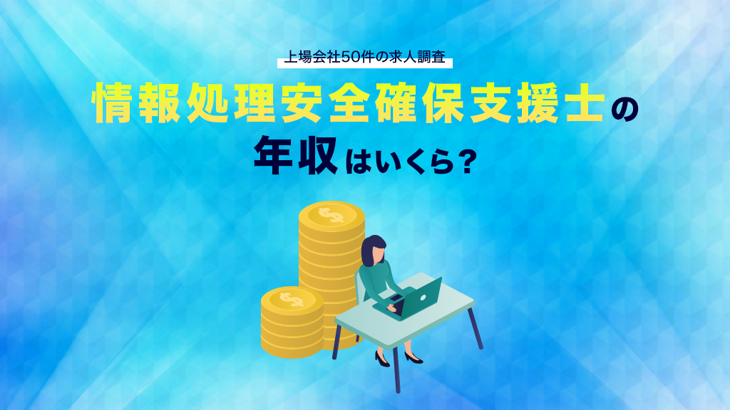 情報処理安全確保支援士の年収はいくら？上場会社50件の求人調査