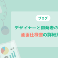 デザイナーと開発者の橋渡し：画面仕様書の詳細解説