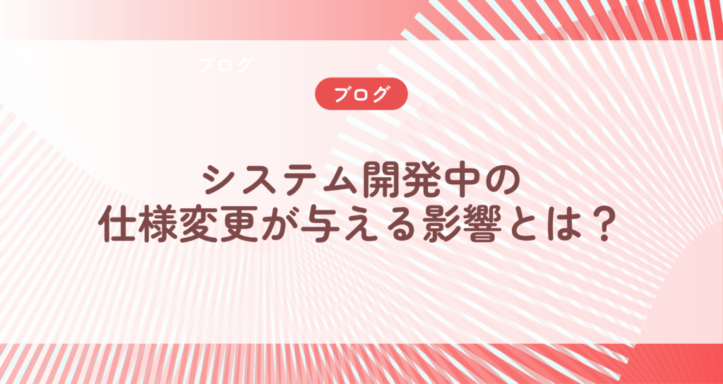 システム開発中の仕様変更が与える影響とは？